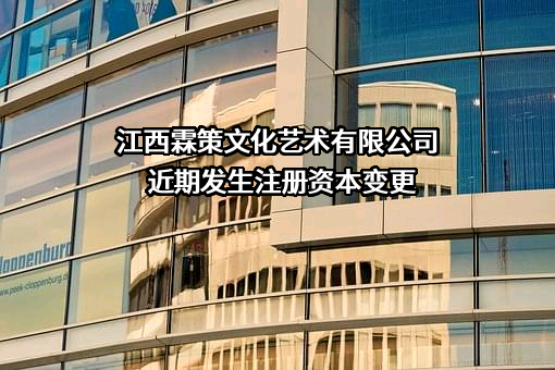 江西霖策文化艺术有限公司近期发生注册资本变更