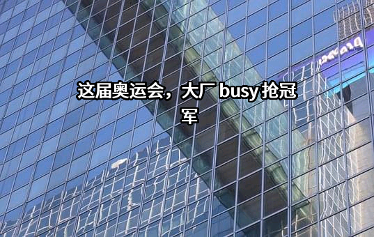 这届奥运会，大厂 busy 抢冠军