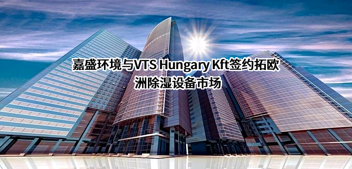 嘉盛环境与VTS Hungary Kft签约拓欧洲除湿设备市场