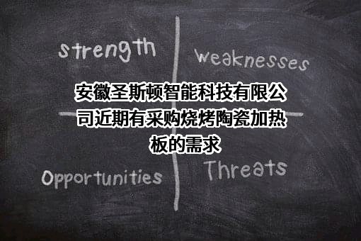 安徽圣斯顿智能科技有限公司近期有采购烧烤陶瓷加热板的需求