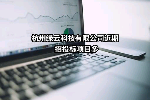 杭州绿云科技有限公司近期招投标项目多