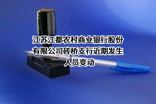 江苏江都农村商业银行股份有限公司砖桥支行近期发生人员变动
