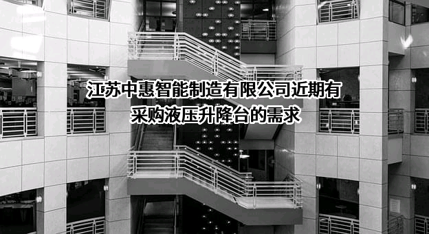 江苏中惠智能制造有限公司近期有采购液压升降台的需求