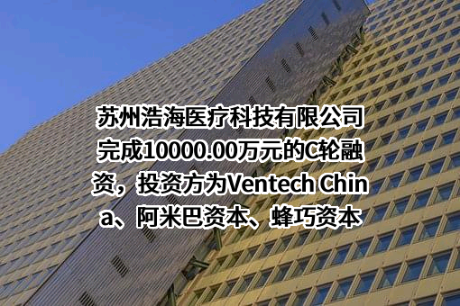 苏州浩海医疗科技有限公司完成10000.00万元的C轮融资，投资方为Ventech China、阿米巴资本、蜂巧资本