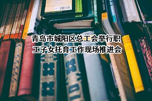 青岛市城阳区总工会