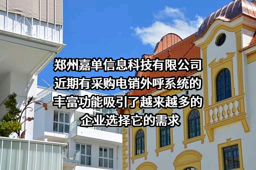 郑州嘉单信息科技有限公司近期有采购电销外呼系统的丰富功能吸引了越来越多的企业选择它的需求