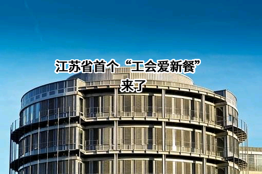 江苏省首个“工会爱新餐”来了