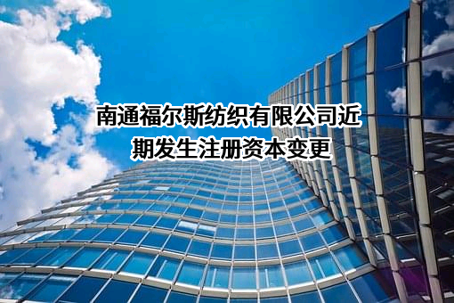 南通福尔斯纺织有限公司近期发生注册资本变更
