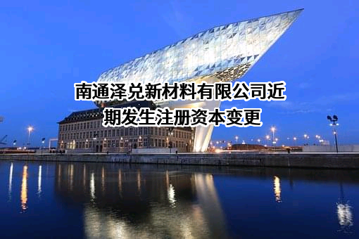 南通泽兑新材料有限公司近期发生注册资本变更