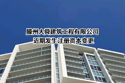 滕州大舜建筑工程有限公司近期发生注册资本变更