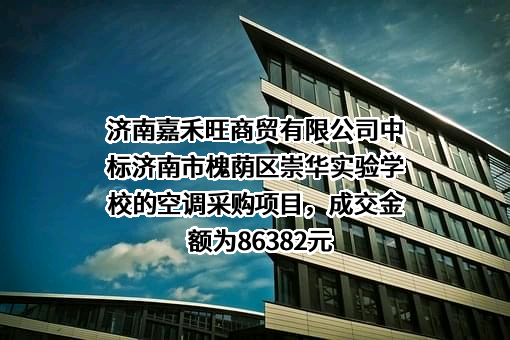 济南嘉禾旺商贸有限公司中标济南市槐荫区崇华实验学校的空调采购项目，成交金额为86382元