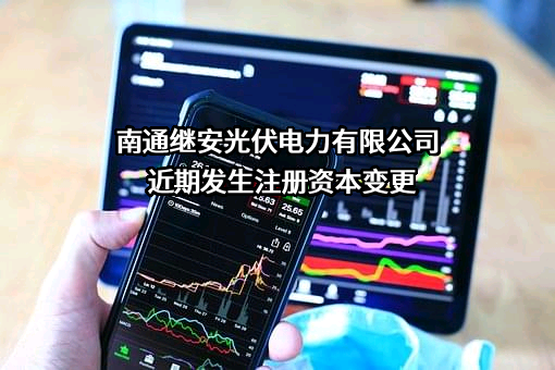 南通继安光伏电力有限公司近期发生注册资本变更