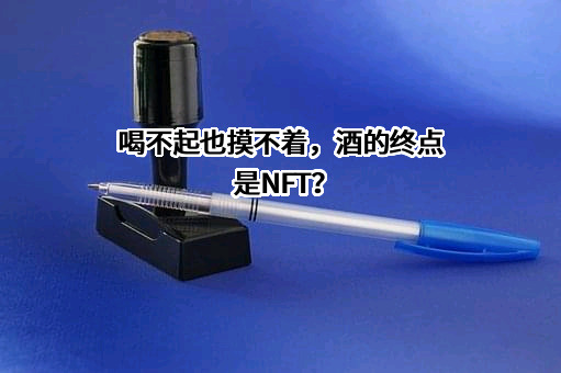 喝不起也摸不着，酒的终点是NFT？