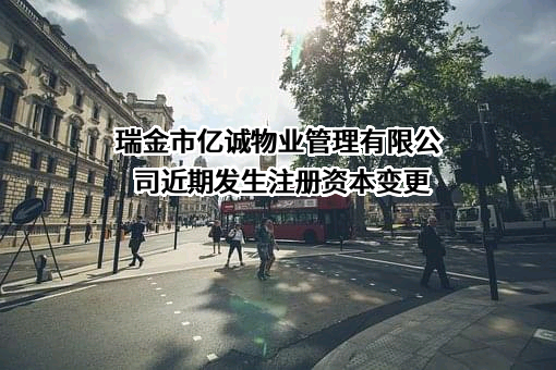瑞金市亿诚物业管理有限公司近期发生注册资本变更