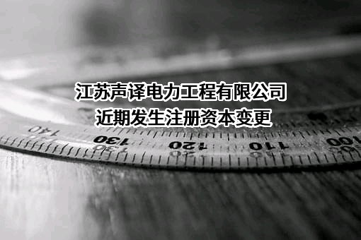 江苏声译电力工程有限公司近期发生注册资本变更