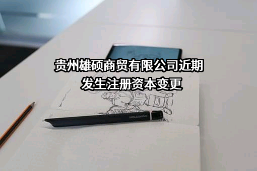 贵州雄硕商贸有限公司近期发生注册资本变更