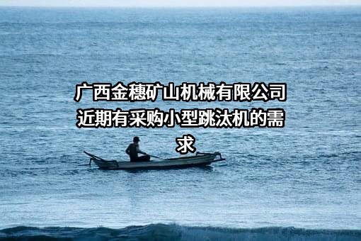 广西金穗矿山机械有限公司近期有采购小型跳汰机的需求