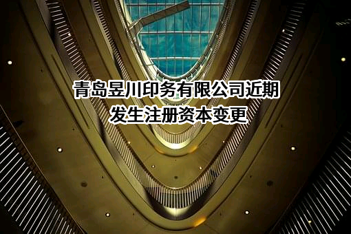 青岛昱川印务有限公司近期发生注册资本变更