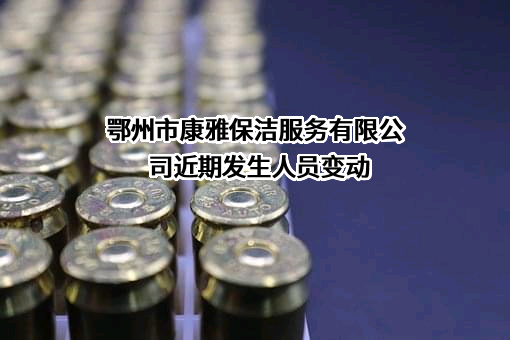 鄂州市康雅保洁服务有限公司近期发生人员变动