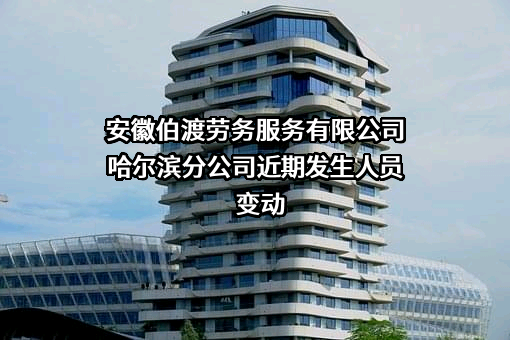 安徽伯渡劳务服务有限公司哈尔滨分公司