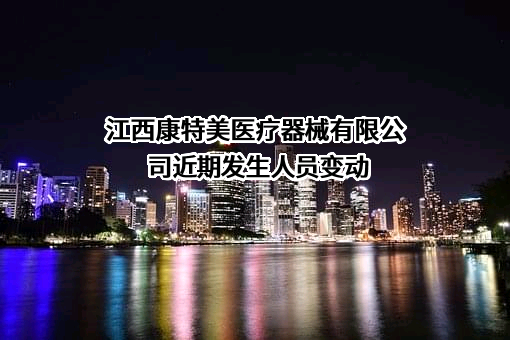 江西康特美医疗器械有限公司近期发生人员变动