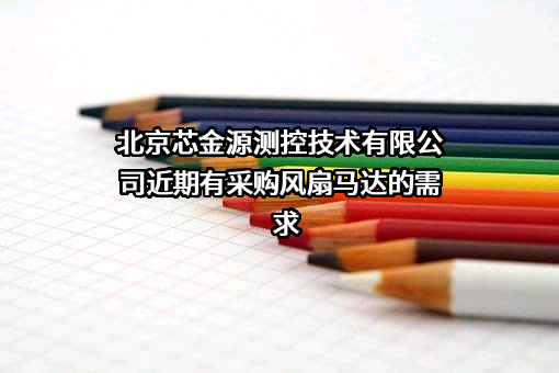 北京芯金源测控技术有限公司近期有采购风扇马达的需求