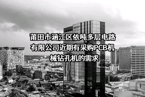 莆田市涵江区依吨多层电路有限公司近期有采购PCB机械钻孔机的需求