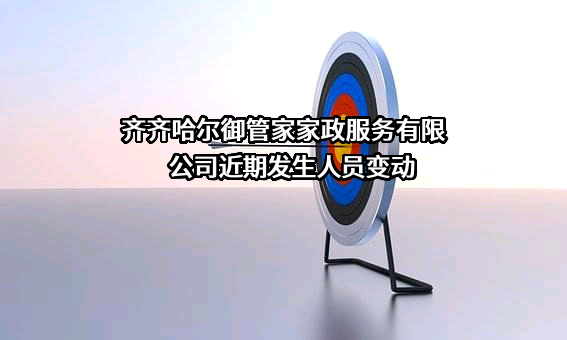齐齐哈尔御管家家政服务有限公司近期发生人员变动