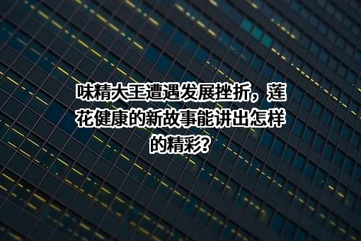 莲花健康产业集团股份有限公司