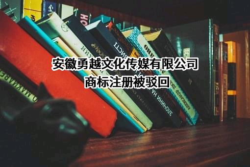 安徽勇越文化传媒有限公司商标注册被驳回