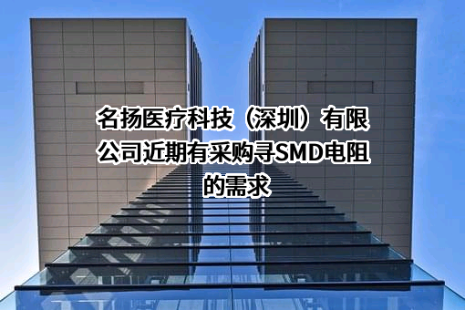 名扬医疗科技（深圳）有限公司近期有采购寻SMD电阻的需求