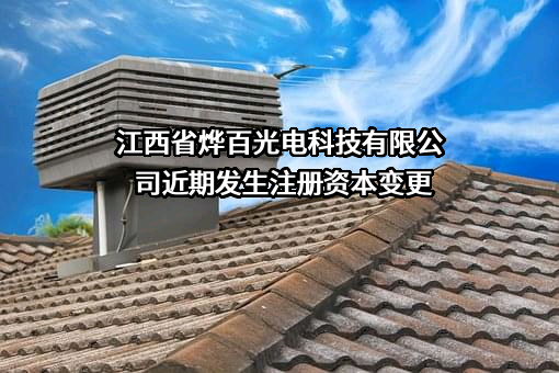 江西省烨百光电科技有限公司近期发生注册资本变更