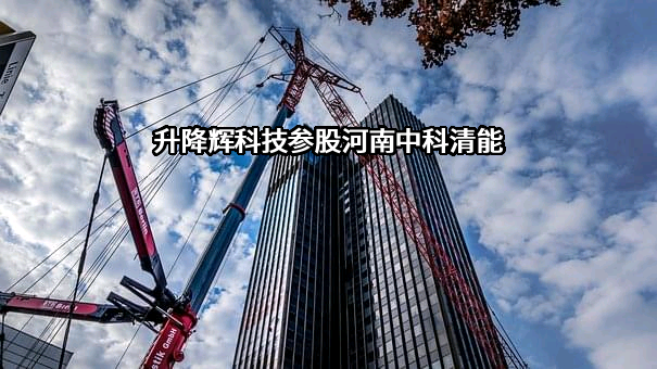 升降辉科技参股河南中科清能