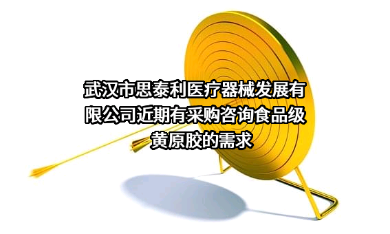 武汉市思泰利医疗器械发展有限公司近期有采购咨询食品级黄原胶的需求