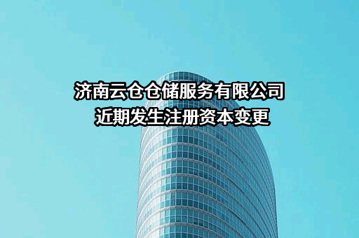 济南云仓仓储服务有限公司近期发生注册资本变更