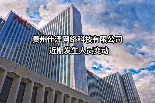 贵州仕泽网络科技有限公司近期发生人员变动