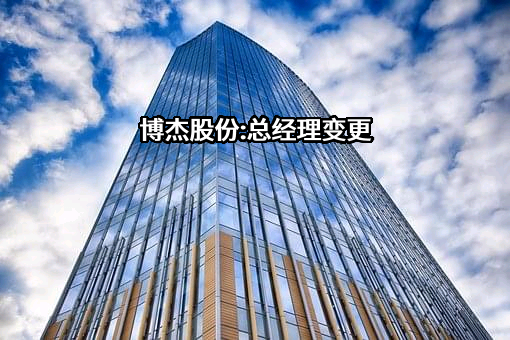 博杰股份:总经理变更