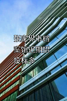 张家界市档案馆近期招投标项目多