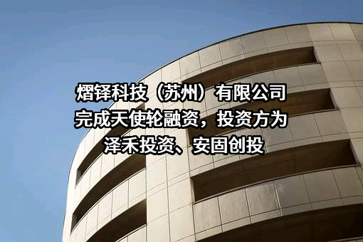 熠铎科技（苏州）有限公司完成天使轮融资，投资方为泽禾投资、安固创投