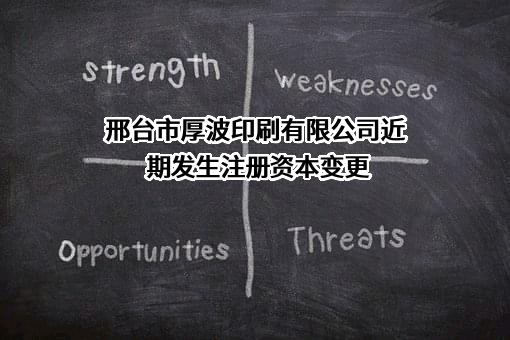 邢台市厚波印刷有限公司近期发生注册资本变更