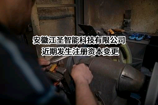 安徽江圣智能科技有限公司近期发生注册资本变更