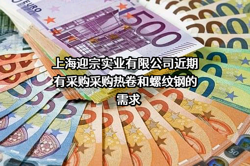 上海迎宗实业有限公司近期有采购采购热卷和螺纹钢的需求