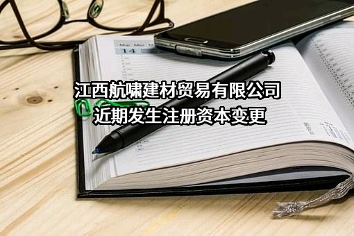 江西航啸建材贸易有限公司近期发生注册资本变更