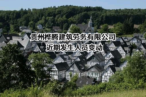 贵州桦腾建筑劳务有限公司近期发生人员变动