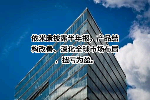 依米康披露半年报，产品结构改善、深化全球市场布局，扭亏为盈。