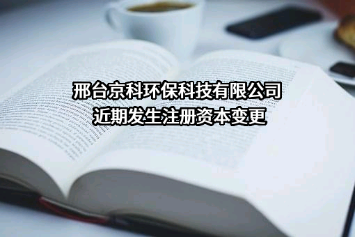 邢台京科环保科技有限公司近期发生注册资本变更