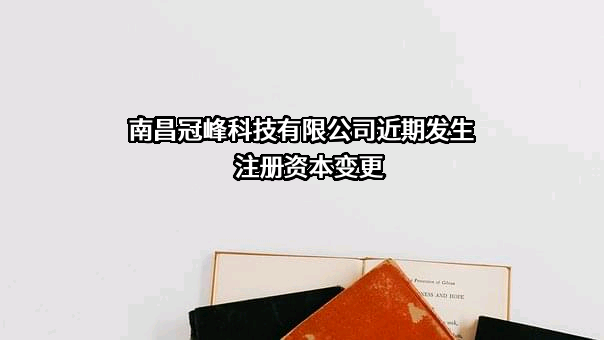 南昌冠峰科技有限公司近期发生注册资本变更