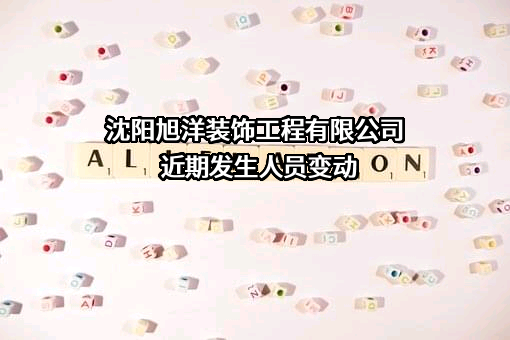 沈阳旭洋装饰工程有限公司近期发生人员变动