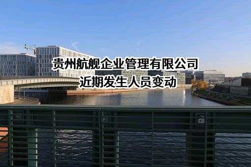 贵州航舰企业管理有限公司近期发生人员变动