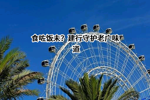 食咗饭未？建行守护老广味道